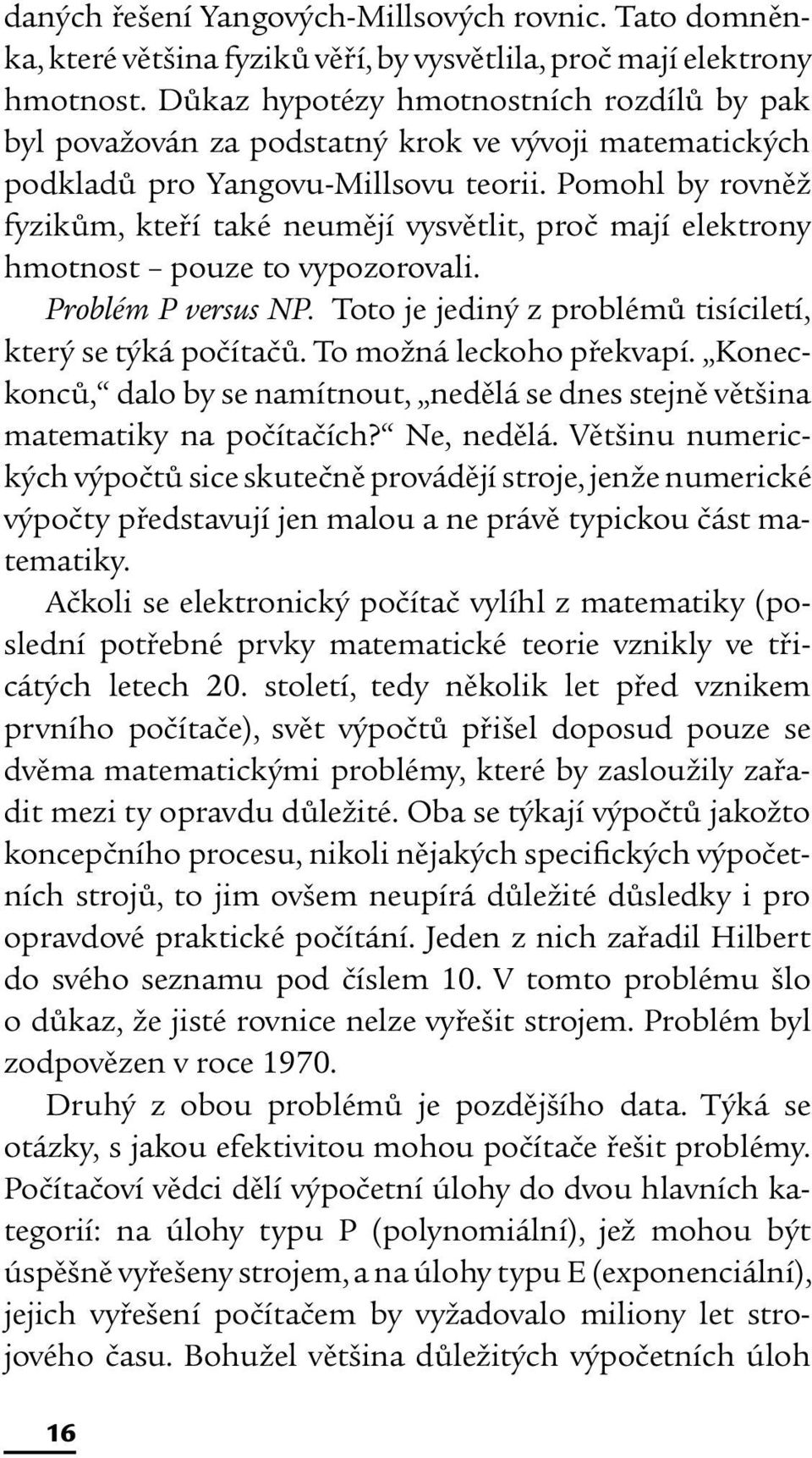 Pomohl by rovněž fyzikům, kteří také neumějí vysvětlit, proč mají elektrony hmotnost pouze to vypozorovali. Problém P versus NP. Toto je jediný z problémů tisíciletí, který se týká počítačů.