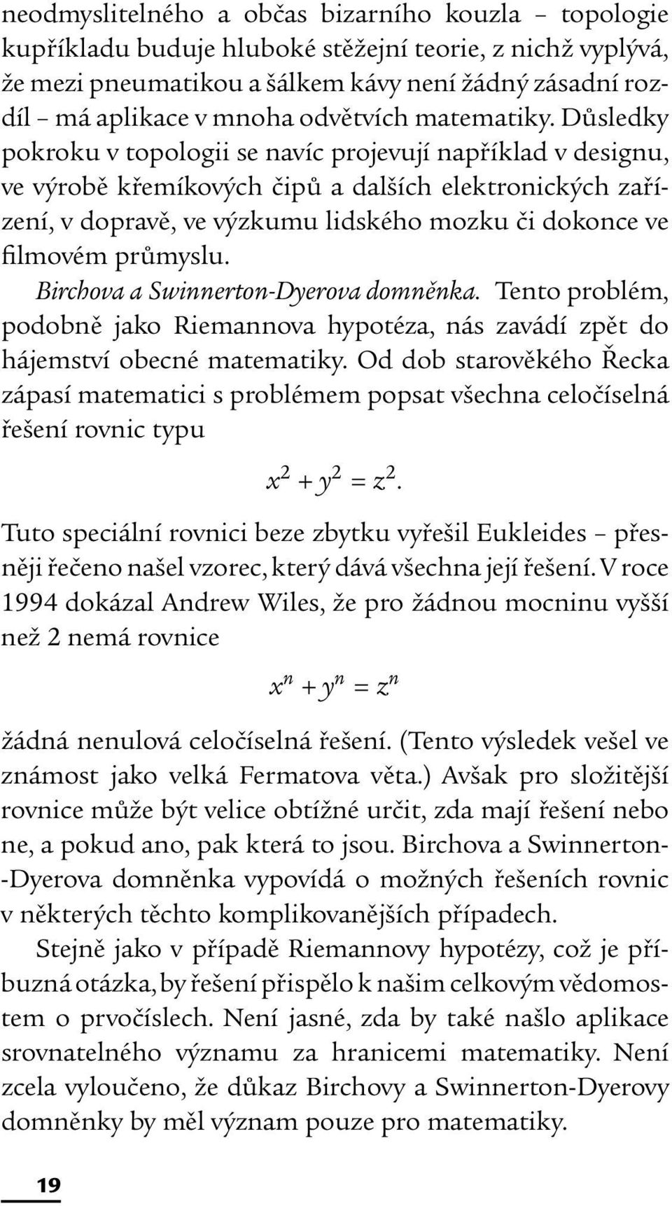 Důsledky pokroku v topologii se navíc projevují například v designu, ve výrobě křemíkových čipů a dalších elektronických zařízení, v dopravě, ve výzkumu lidského mozku či dokonce ve filmovém průmyslu.