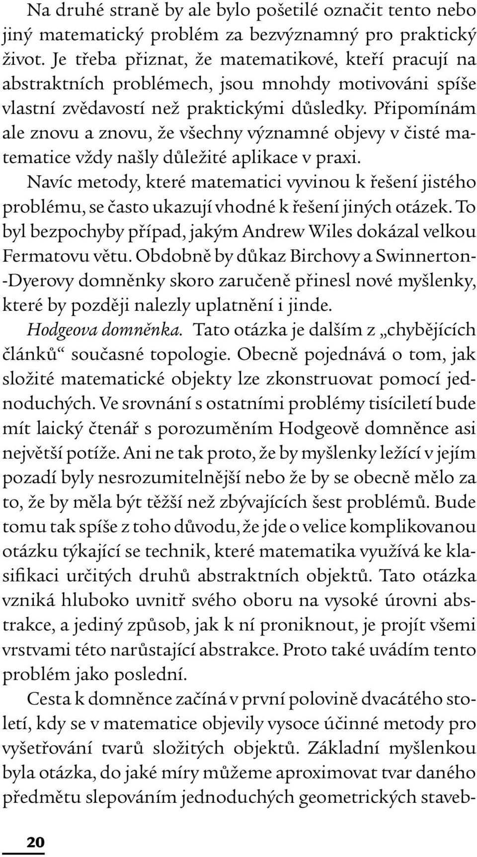 Připomínám ale znovu a znovu, že všechny významné objevy v čisté matematice vždy našly důležité aplikace v praxi.