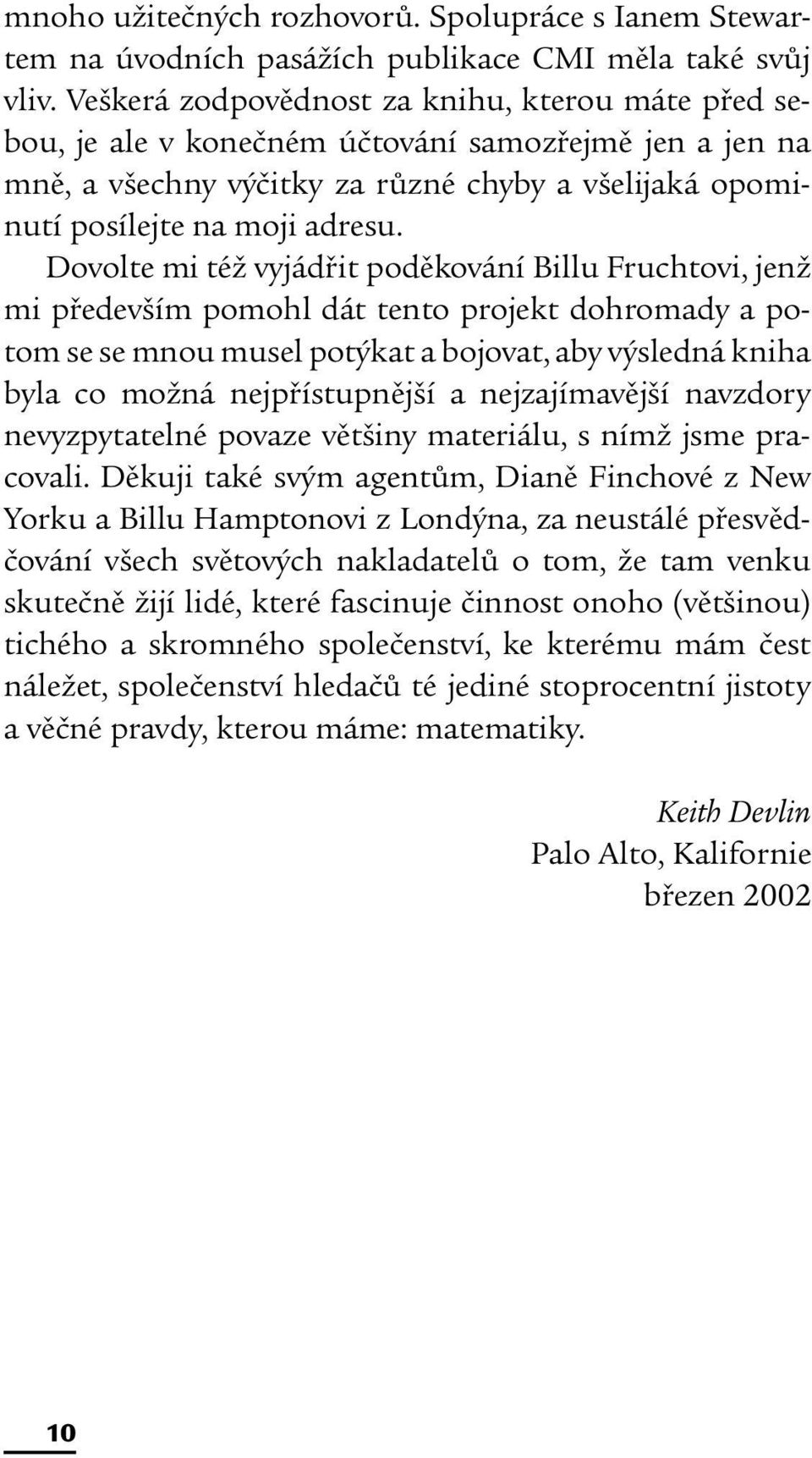 Dovolte mi též vyjádřit poděkování Billu Fruchtovi, jenž mi především pomohl dát tento projekt dohromady a potom se se mnou musel potýkat a bojovat, aby výsledná kniha byla co možná nejpřístupnější a