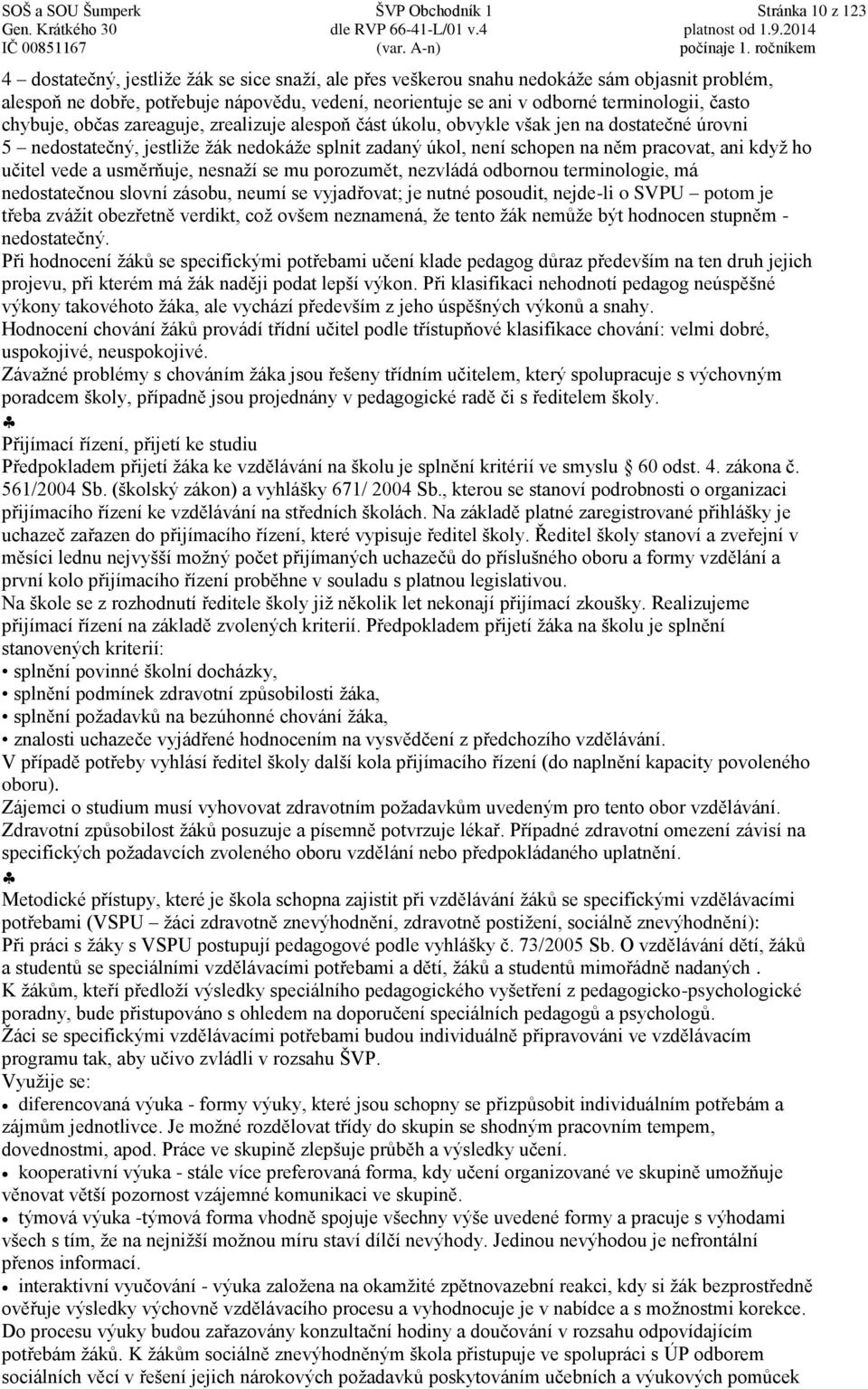 často chybuje, občas zareaguje, zrealizuje alespoň část úkolu, obvykle však jen na dostatečné úrovni 5 nedostatečný, jestliže žák nedokáže splnit zadaný úkol, není schopen na něm pracovat, ani když