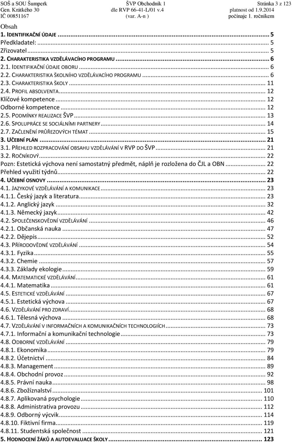 .. 12 Klíčové kompetence... 12 Odborné kompetence... 12 2.5. PODMÍNKY REALIZACE ŠVP... 13 2.6. SPOLUPRÁCE SE SOCIÁLNÍMI PARTNERY... 14 2.7. ZAČLENĚNÍ PRŮŘEZOVÝCH TÉMAT... 15 3. UČEBNÍ PLÁN... 21 3.1. PŘEHLED ROZPRACOVÁNÍ OBSAHU VZDĚLÁVÁNÍ V RVP DO ŠVP.