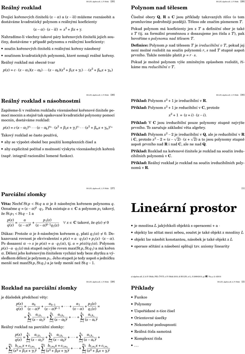 Nahradíme-li všechny takové páry kořenových činitelů jejich součiny, dostáváme v případě polynomu s reálnými koeficienty: součin kořenových činitelů s reálnými kořeny násobený součinem kvadratických