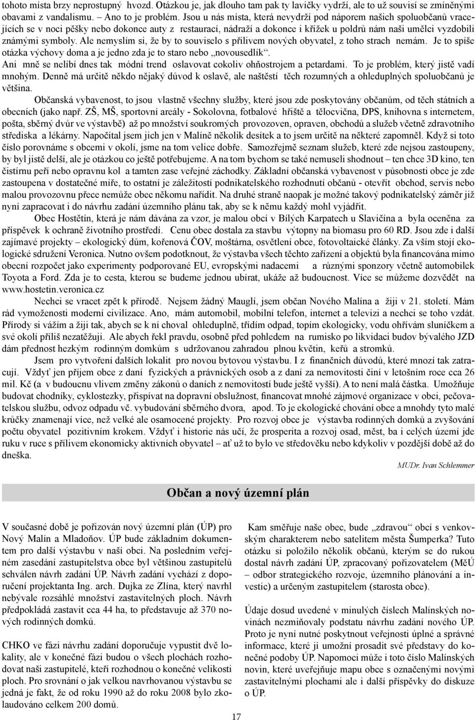 symboly. Ale nemyslím si, že by to souviselo s přílivem nových obyvatel, z toho strach nemám. Je to spíše otázka výchovy doma a je jedno zda je to staro nebo novousedlík.