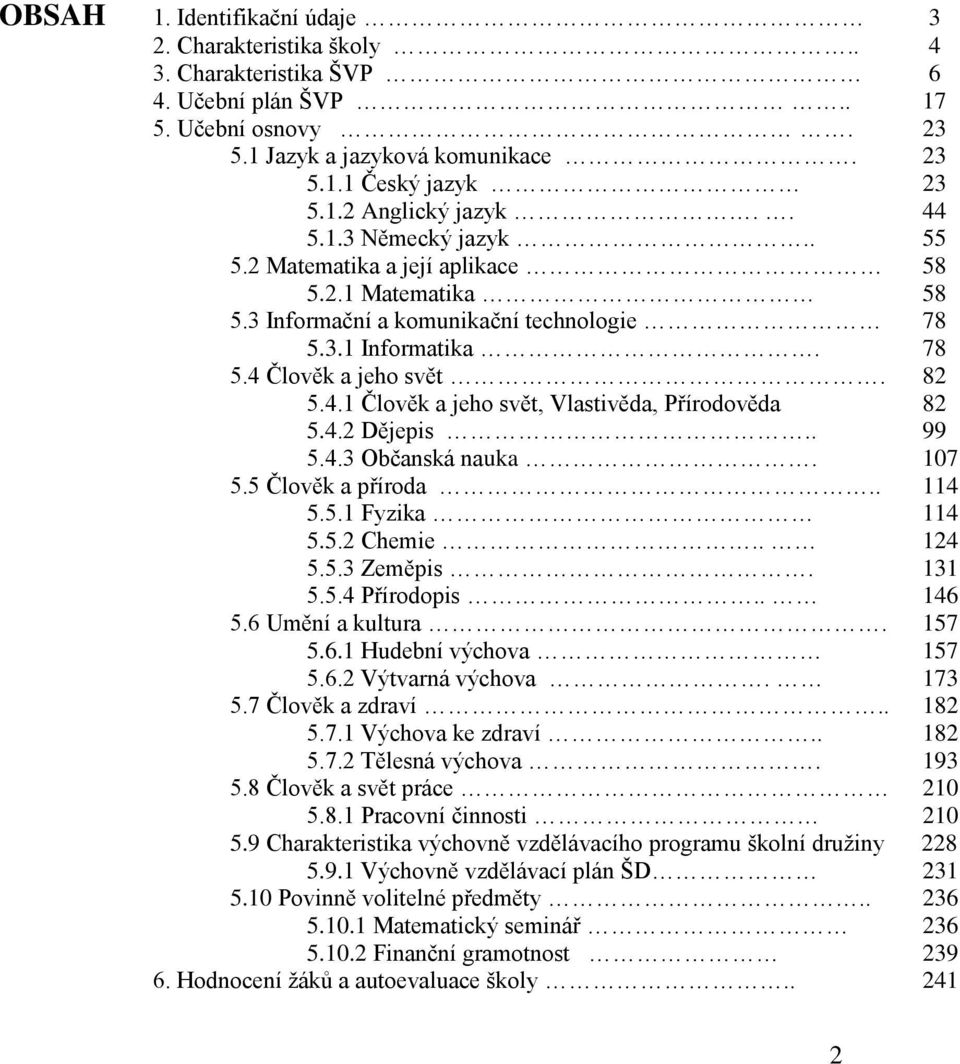 4.2 Dějepis.. 99 5.4.3 Občanská nauka. 107 5.5 Člověk a příroda.. 114 5.5.1 Fyzika 114 5.5.2 Chemie.. 124 5.5.3 Zeměpis. 131 5.5.4 Přírodopis.. 146 5.6 Umění a kultura. 157 5.6.1 Hudební výchova 157 5.