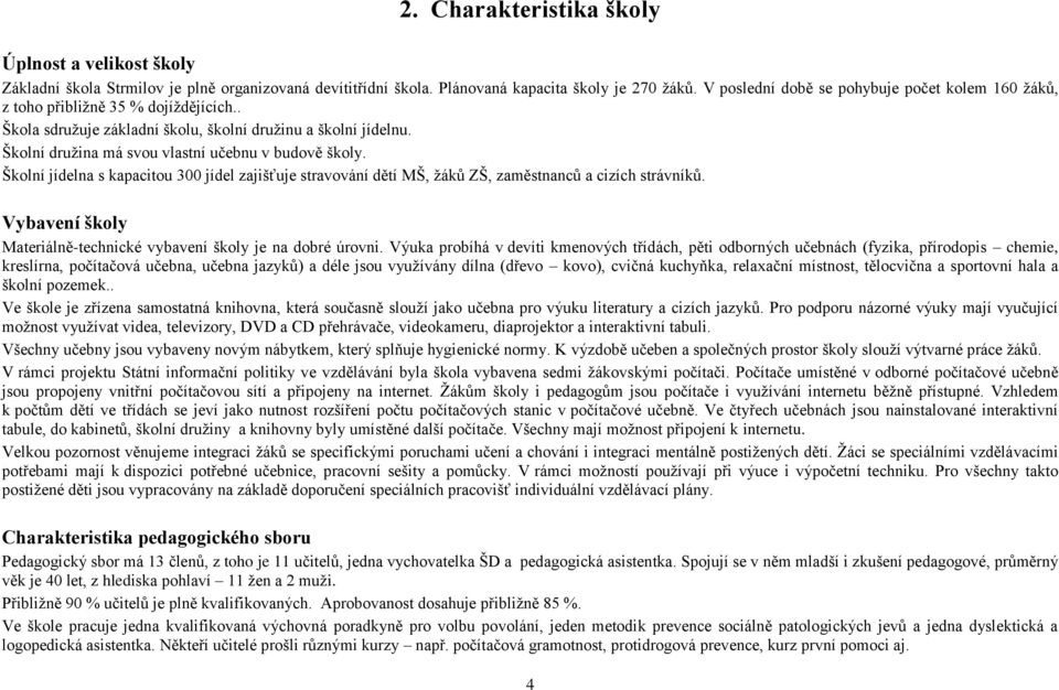 Školní družina má svou vlastní učebnu v budově školy. Školní jídelna s kapacitou 300 jídel zajišťuje stravování dětí MŠ, žáků ZŠ, zaměstnanců a cizích strávníků.