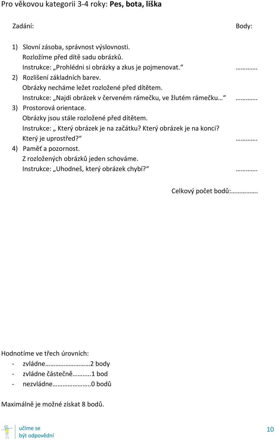 Instrukce: Najdi obrázek v červeném rámečku, ve žlutém rámečku 3) Prostorová orientace. Obrázky jsou stále rozložené před dítětem. Instrukce: Který obrázek je na začátku?