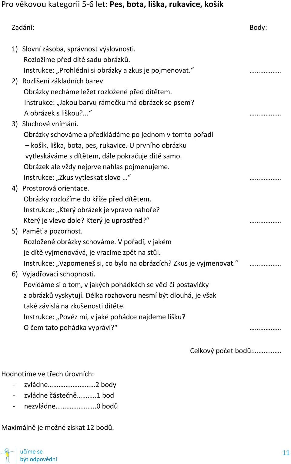 ... 3) Sluchové vnímání. Obrázky schováme a předkládáme po jednom v tomto pořadí košík, liška, bota, pes, rukavice. U prvního obrázku vytleskáváme s dítětem, dále pokračuje dítě samo.