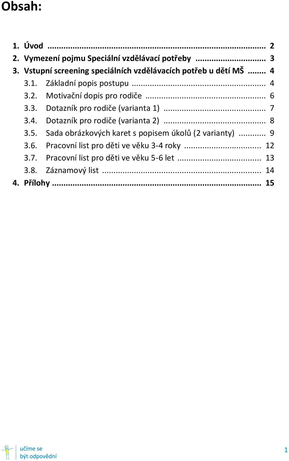 Motivační dopis pro rodiče... 6 3.3. Dotazník pro rodiče (varianta 1)... 7 3.4. Dotazník pro rodiče (varianta 2)... 8 3.5.