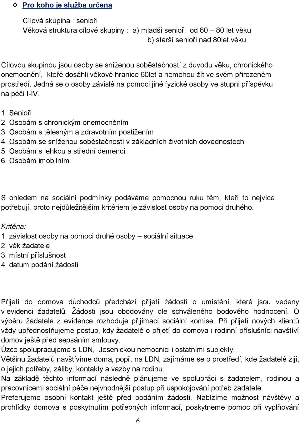 Jedná se o osoby závislé na pomoci jiné fyzické osoby ve stupni příspěvku na péči I-IV. 1. Senioři 2. Osobám s chronickým onemocněním 3. Osobám s tělesným a zdravotním postižením 4.