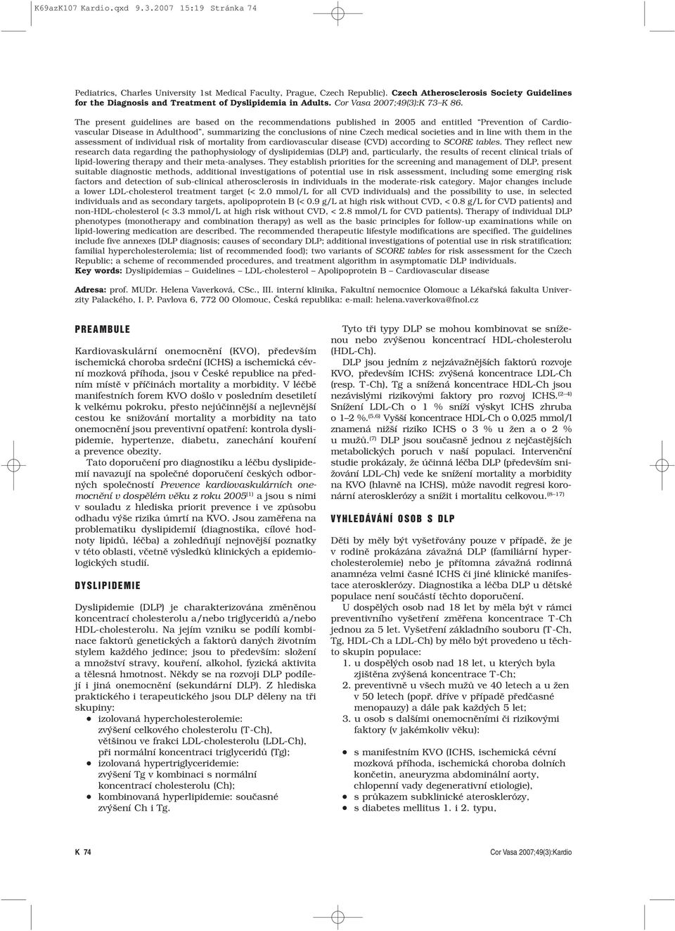 The present guidelines are based on the recommendations published in 2005 and entitled Prevention of Cardiovascular Disease in Adulthood, summarizing the conclusions of nine Czech medical societies