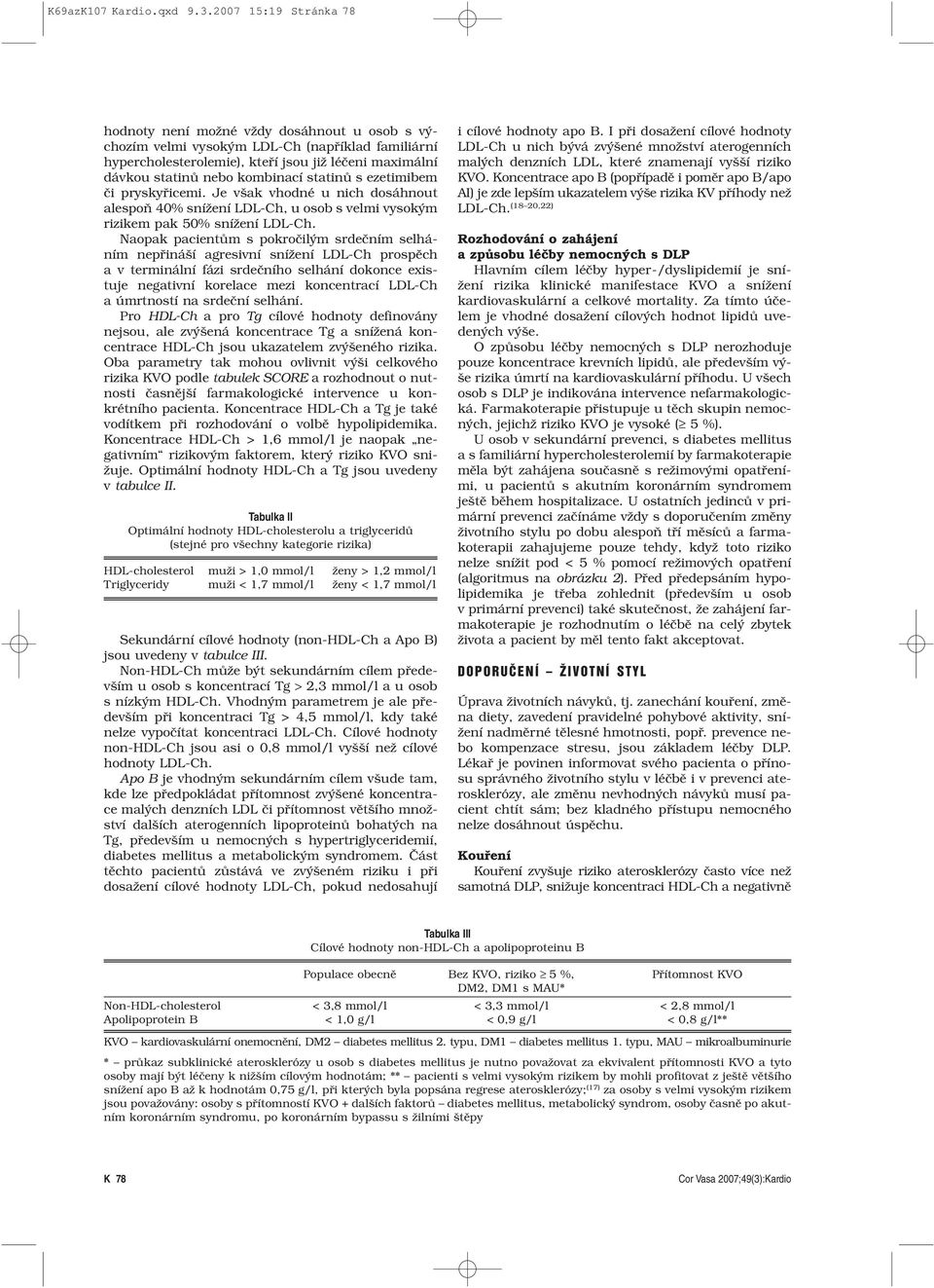 kombinací statinů s ezetimibem či pryskyřicemi. Je však vhodné u nich dosáhnout alespoň 40% snížení LDL-Ch, u osob s velmi vysokým rizikem pak 50% snížení LDL-Ch.