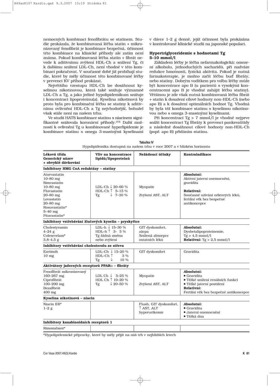 Pokud kombinovaná léčba statin + fibrát nevede k aditivnímu zvýšení HDL-Ch a snížení Tg, či k dalšímu snížení LDL-Ch, není vhodné v této kombinaci pokračovat.