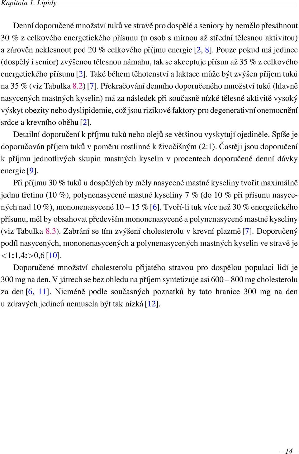 pod 2 % celkového příjmu energie [2, 8]. Pouze pokud má jedinec (dospělý i senior) zvýšenou tělesnou námahu, tak se akceptuje přísun až 35 % z celkového energetického přísunu [2].