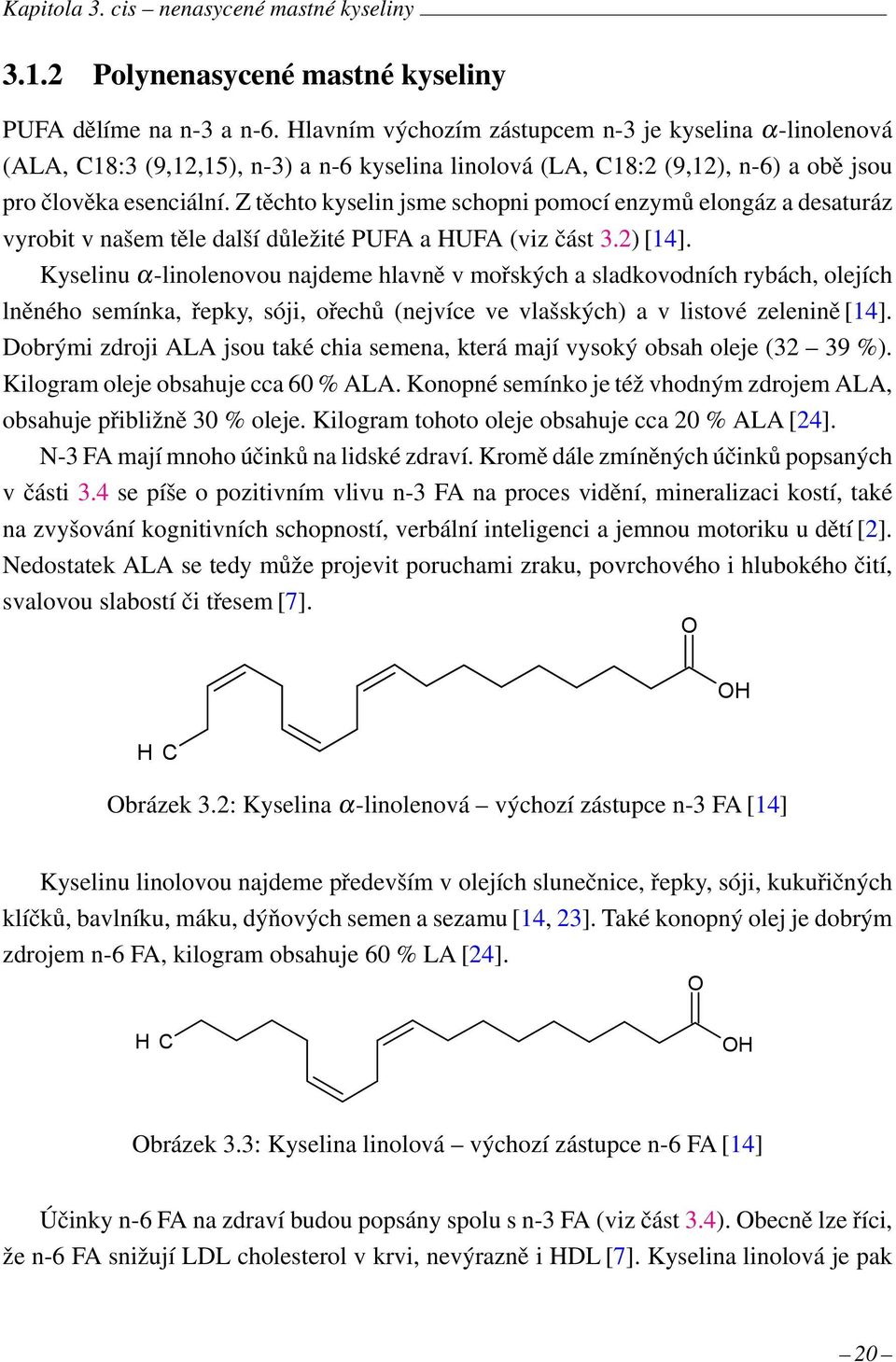 Z těchto kyselin jsme schopni pomocí enzymů elongáz a desaturáz vyrobit v našem těle další důležité PUFA a HUFA (viz část 3.2) [14].