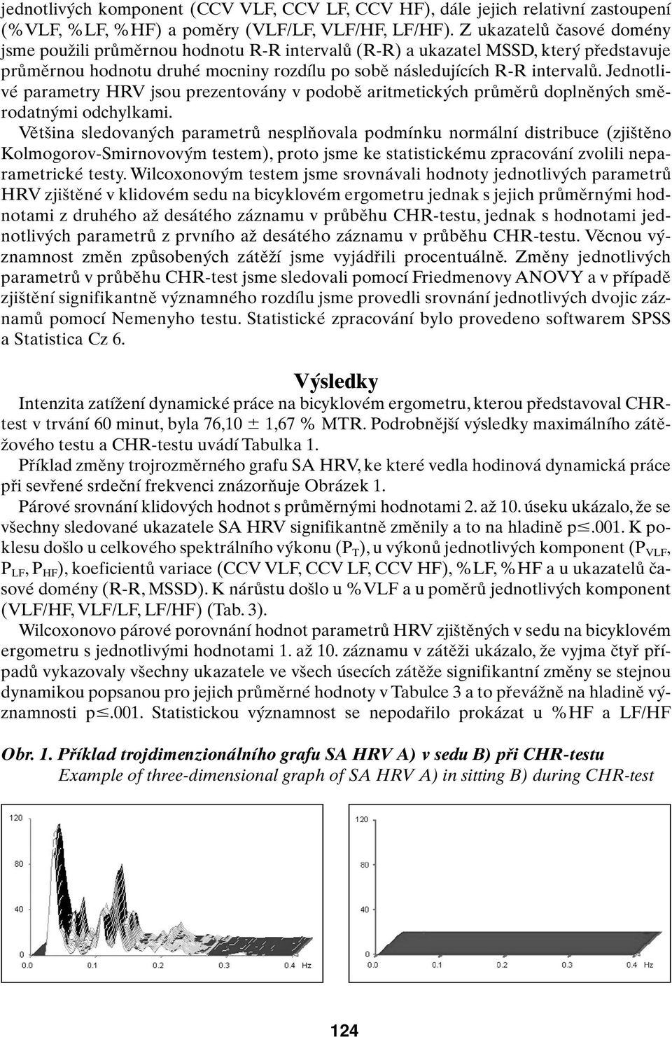 Jednotlivé parametry HRV jsou prezentovány v podobû aritmetick ch prûmûrû doplnûn ch smûrodatn mi odchylkami.