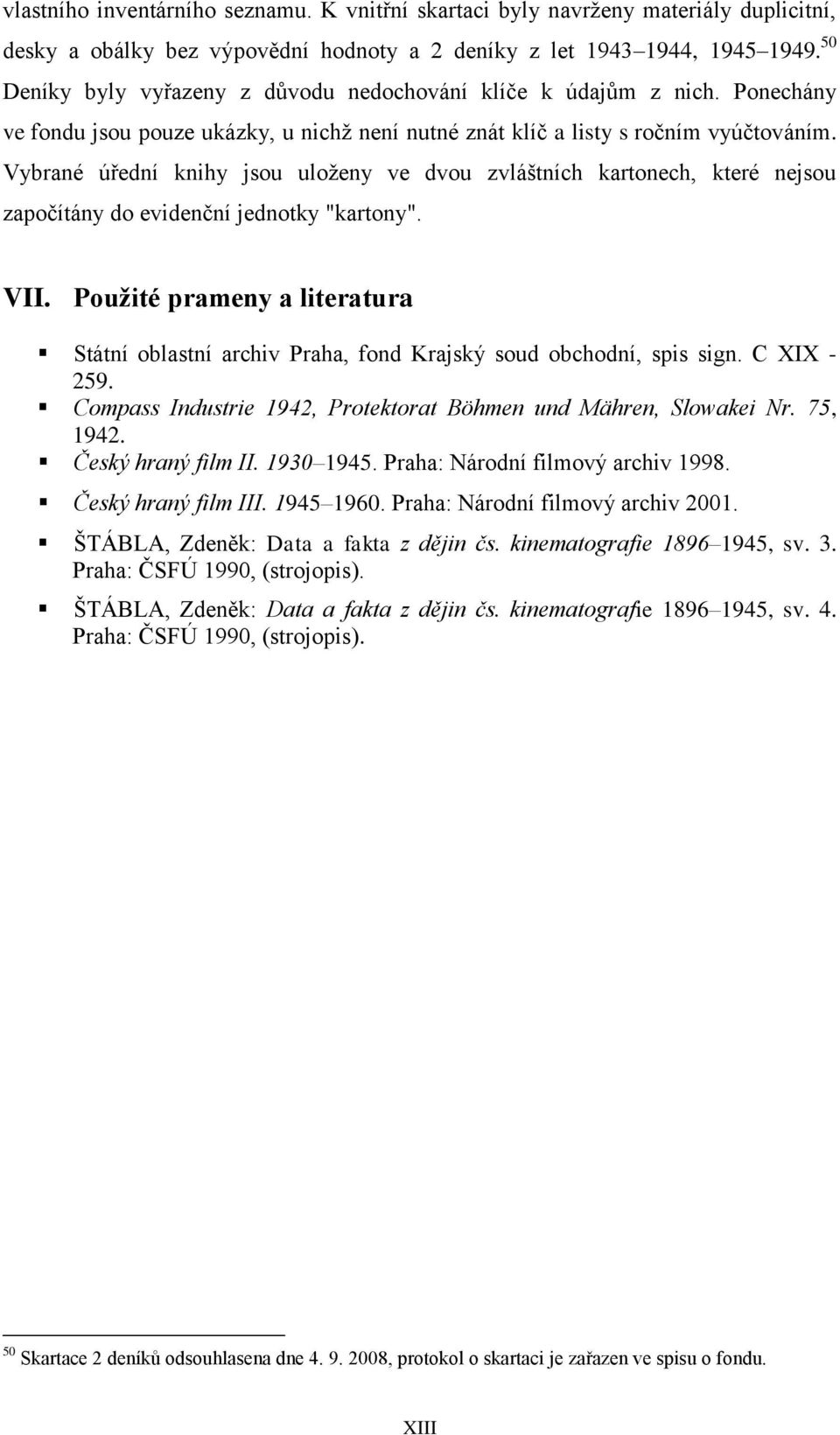 Vybrané úřední knihy jsou uloženy ve dvou zvláštních kartonech, které nejsou započítány do evidenční jednotky "kartony". VII.