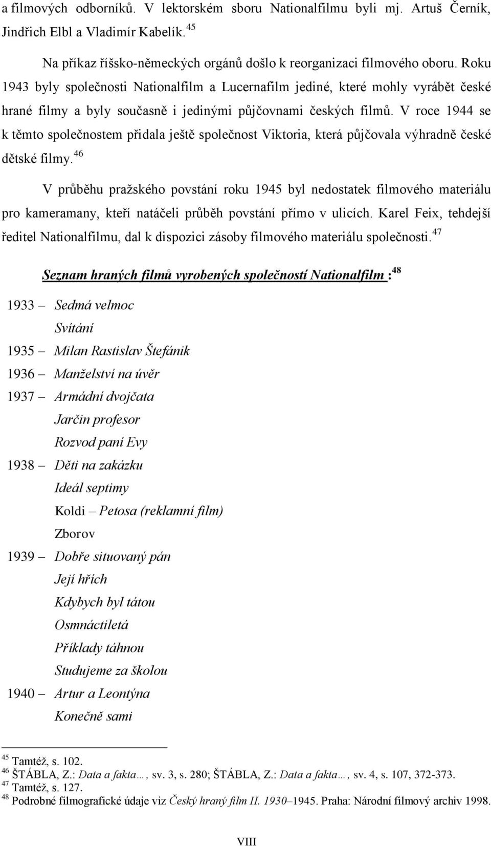 V roce 1944 se k těmto společnostem přidala ještě společnost Viktoria, která půjčovala výhradně české dětské filmy.