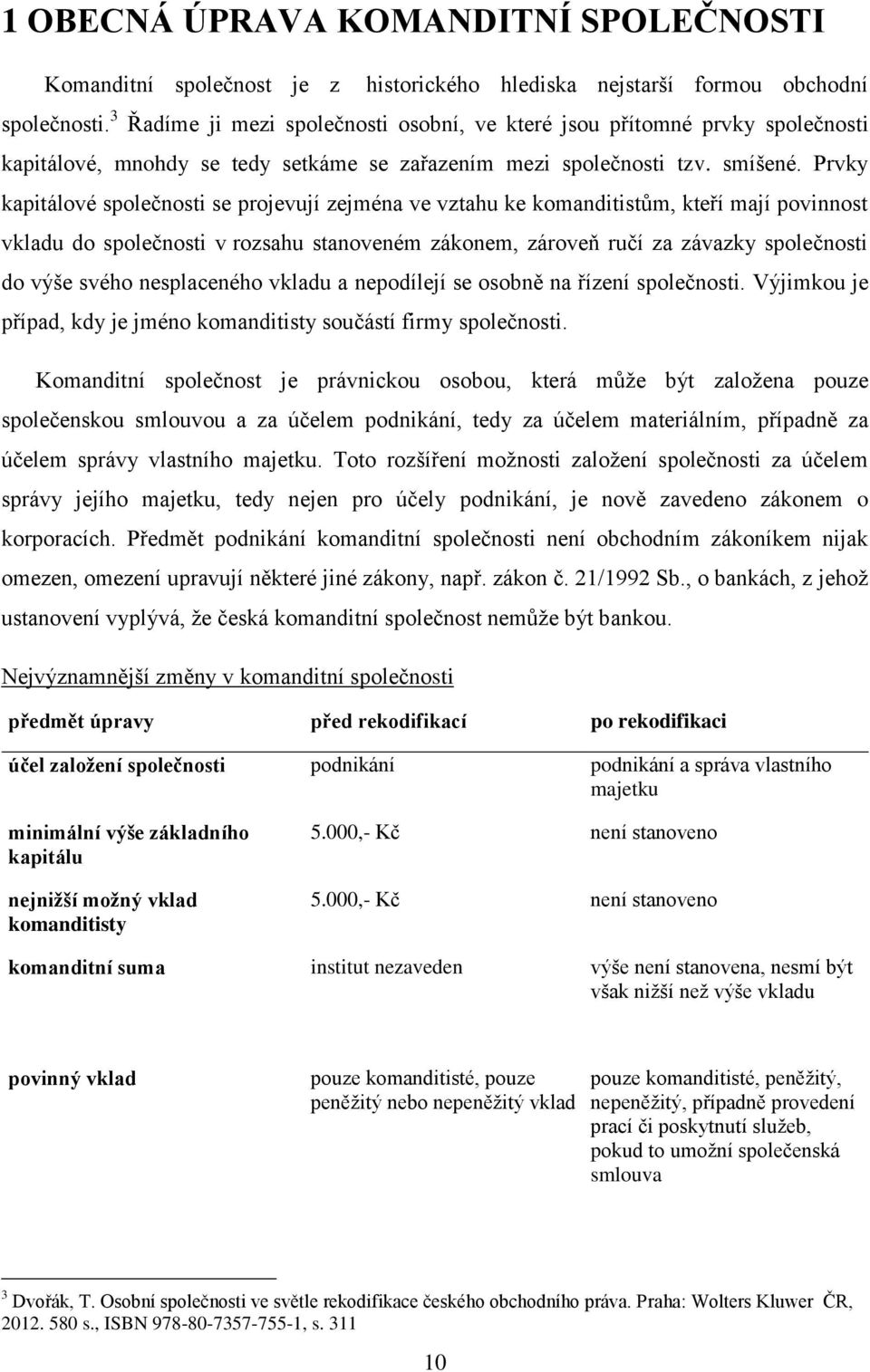 Prvky kapitálové společnosti se projevují zejména ve vztahu ke komanditistům, kteří mají povinnost vkladu do společnosti v rozsahu stanoveném zákonem, zároveň ručí za závazky společnosti do výše