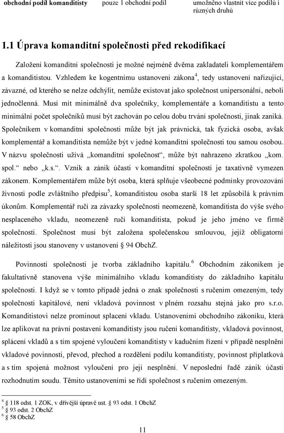 Vzhledem ke kogentnímu ustanovení zákona 4, tedy ustanovení nařizující, závazné, od kterého se nelze odchýlit, nemůže existovat jako společnost unipersonální, neboli jednočlenná.