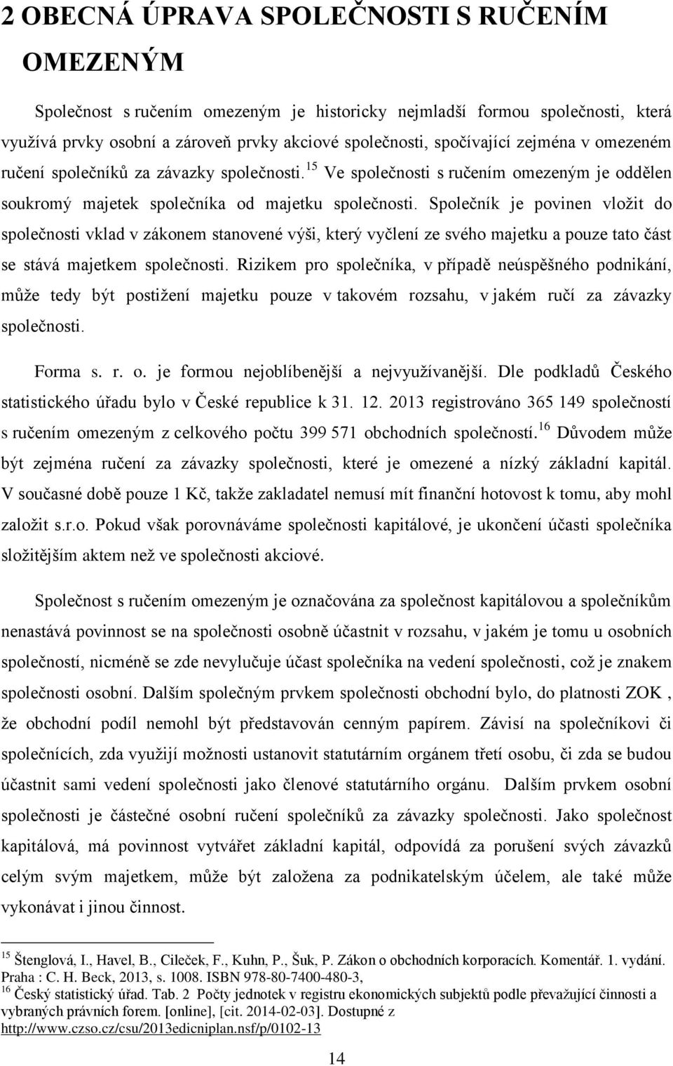 Společník je povinen vložit do společnosti vklad v zákonem stanovené výši, který vyčlení ze svého majetku a pouze tato část se stává majetkem společnosti.