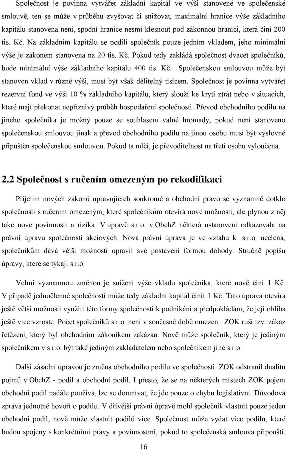 Kč. Společenskou smlouvou může být stanoven vklad v různé výši, musí být však dělitelný tisícem.