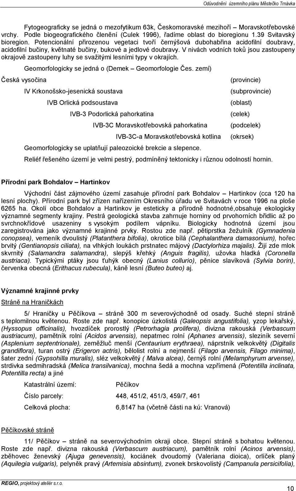 V nivách vodních toků jsou zastoupeny okrajově zastoupeny luhy se svažitými lesními typy v okrajích. Geomorfologicky se jedná o (Demek Geomorfologie Čes.