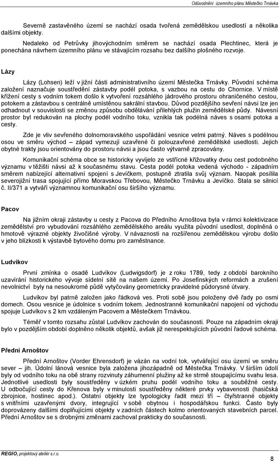 Lázy Lázy (Lohsen) leží v jižní části administrativního území Městečka Trnávky. Původní schéma založení naznačuje soustředění zástavby podél potoka, s vazbou na cestu do Chornice.