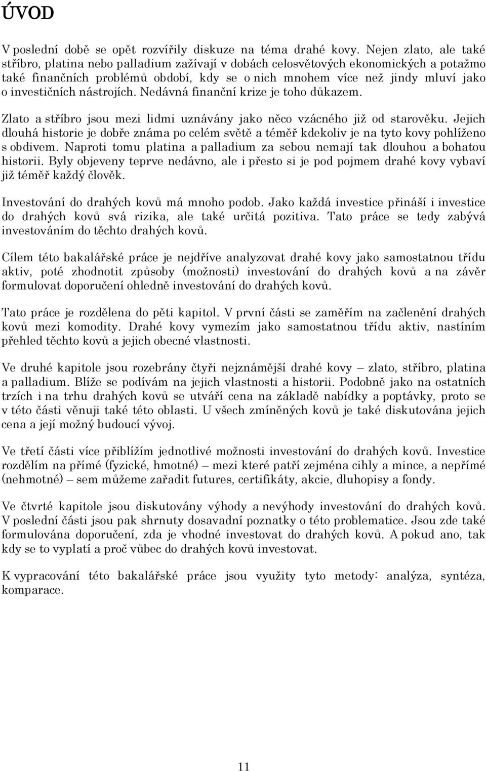 investičních nástrojích. Nedávná finanční krize je toho důkazem. Zlato a stříbro jsou mezi lidmi uznávány jako něco vzácného jiţ od starověku.