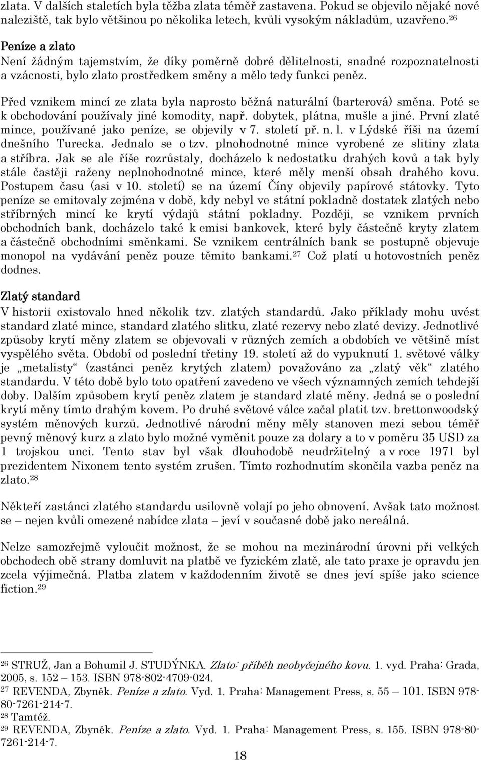 Před vznikem mincí ze zlata byla naprosto běţná naturální (barterová) směna. Poté se k obchodování pouţívaly jiné komodity, např. dobytek, plátna, mušle a jiné.