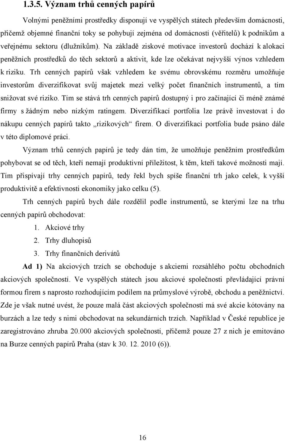 veřejnému sektoru (dlužníkům). Na základě ziskové motivace investorů dochází k alokaci peněžních prostředků do těch sektorů a aktivit, kde lze očekávat nejvyšší výnos vzhledem k riziku.