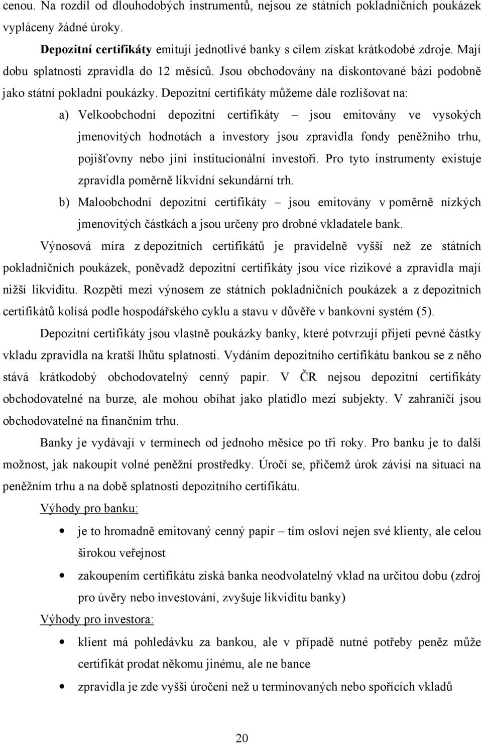 Depozitní certifikáty můžeme dále rozlišovat na: a) Velkoobchodní depozitní certifikáty jsou emitovány ve vysokých jmenovitých hodnotách a investory jsou zpravidla fondy peněžního trhu, pojišťovny