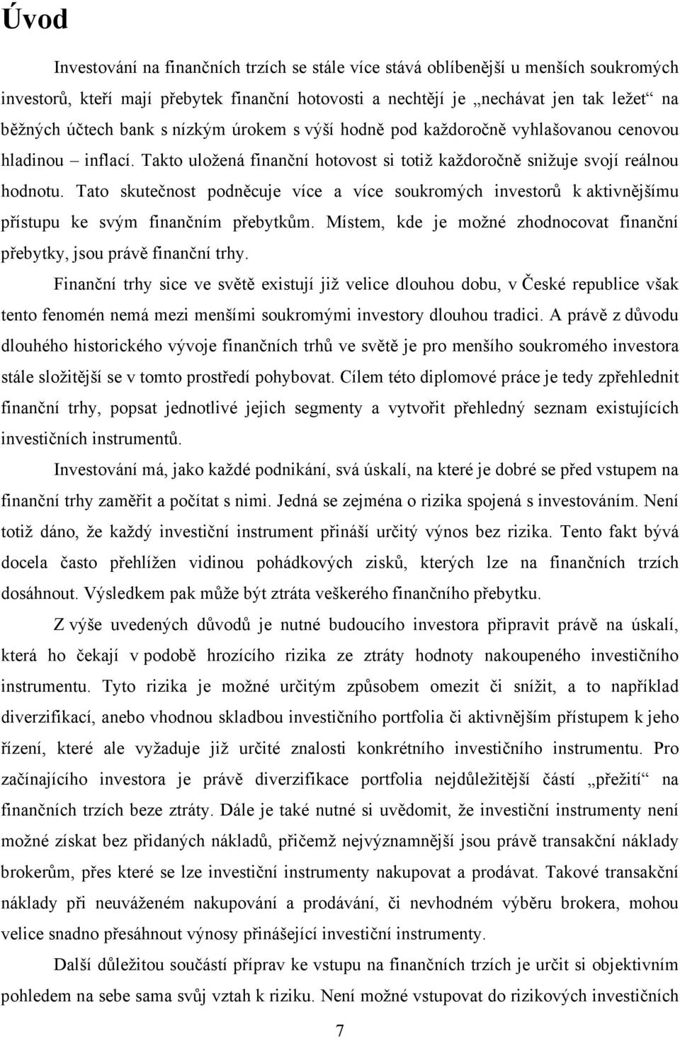 Tato skutečnost podněcuje více a více soukromých investorů k aktivnějšímu přístupu ke svým finančním přebytkům. Místem, kde je možné zhodnocovat finanční přebytky, jsou právě finanční trhy.