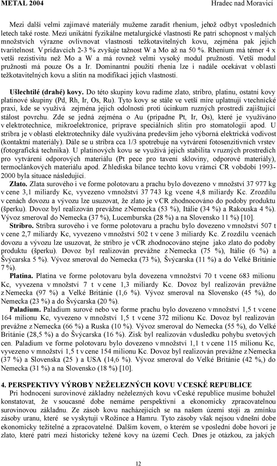 V prídavcích 2-3 % zvyšuje tažnost W a Mo až na 50 %. Rhenium má témer 4 x vetší rezistivitu než Mo a W a má rovnež velmi vysoký modul pružnosti. Vetší modul pružnosti má pouze Os a Ir.