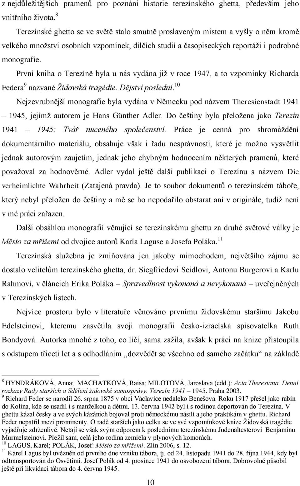 První kniha o Terezíně byla u nás vydána již v roce 1947, a to vzpomínky Richarda Federa 9 nazvané Židovská tragédie. Dějství poslední.