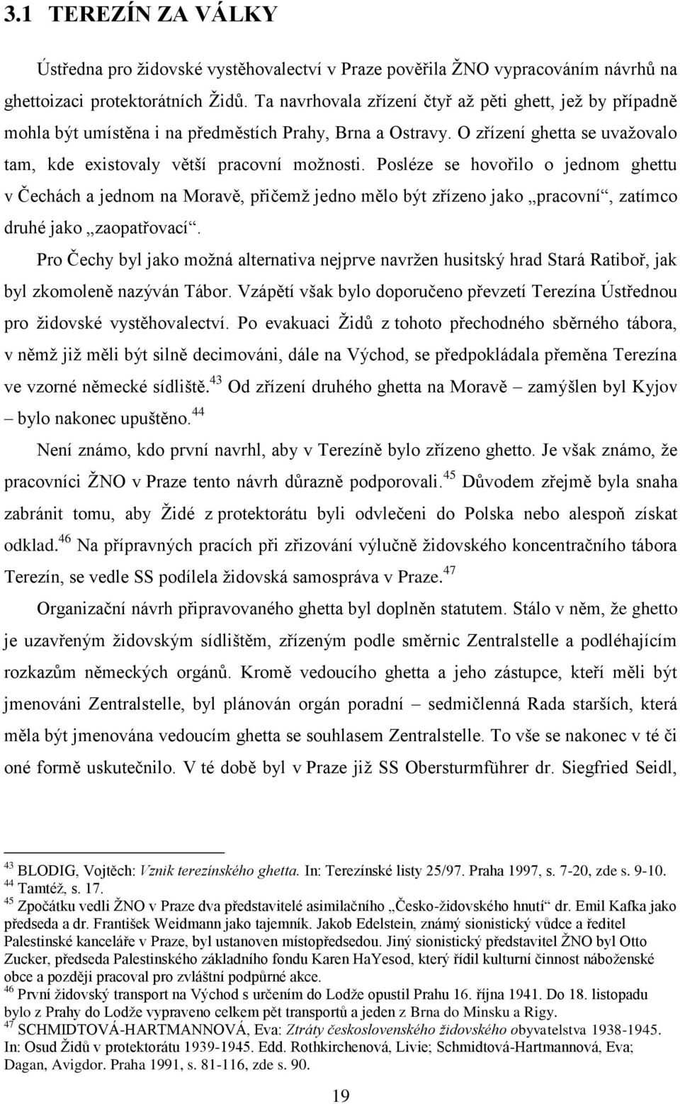 Posléze se hovořilo o jednom ghettu v Čechách a jednom na Moravě, přičemž jedno mělo být zřízeno jako pracovní, zatímco druhé jako zaopatřovací.