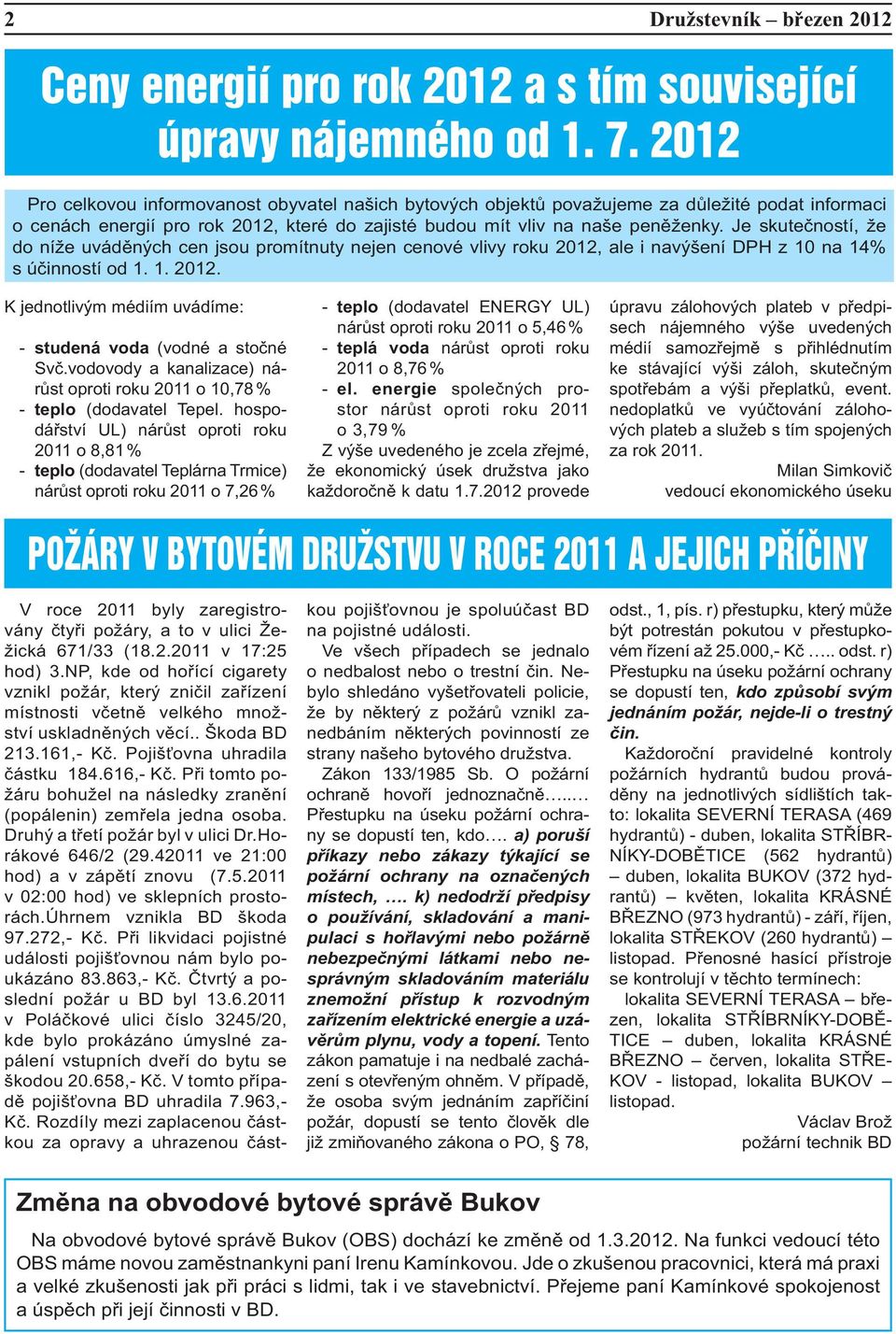 Je skutečností, že do níže uváděných cen jsou promítnuty nejen cenové vlivy roku 2012, ale i navýšení DPH z 10 na 14% s účinností od 1. 1. 2012. K jednotlivým médiím uvádíme: - studená voda (vodné a stočné Svč.