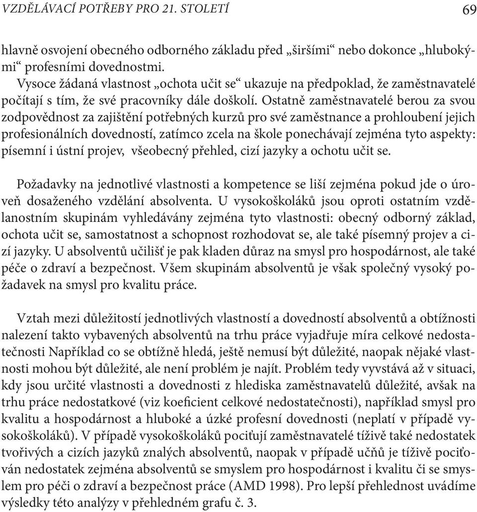 Ostatně zaměstnavatelé berou za svou zodpovědnost za zajištění potřebných kurzů pro své zaměstnance a prohloubení jejich profesionálních dovedností, zatímco zcela na škole ponechávají zejména tyto