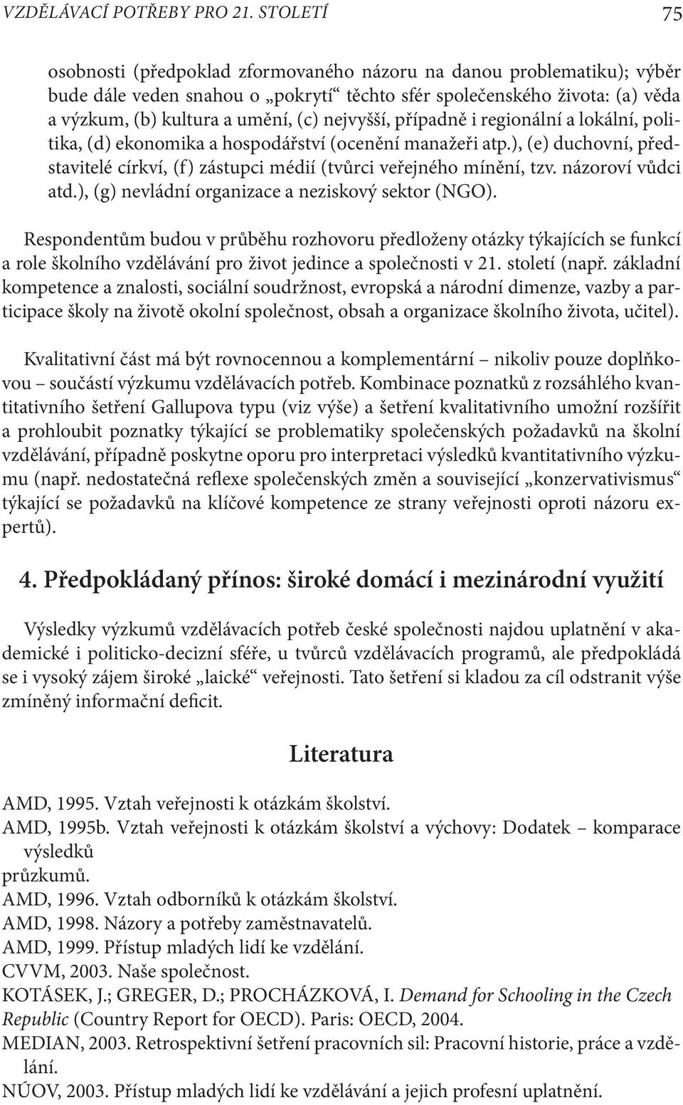 nejvyšší, případně i regionální a lokální, politika, (d) ekonomika a hospodářství (ocenění manažeři atp.), (e) duchovní, představitelé církví, (f) zástupci médií (tvůrci veřejného mínění, tzv.