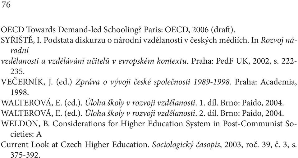 ) Zpráva o vývoji české společnosti 1989-1998. Praha: Academia, 1998. WALTEROVÁ, E. (ed.). Úloha školy v rozvoji vzdělanosti. 1. díl. Brno: Paido, 2004. WALTEROVÁ, E. (ed.). Úloha školy v rozvoji vzdělanosti. 2. díl. Brno: Paido, 2004. WELDON, B.