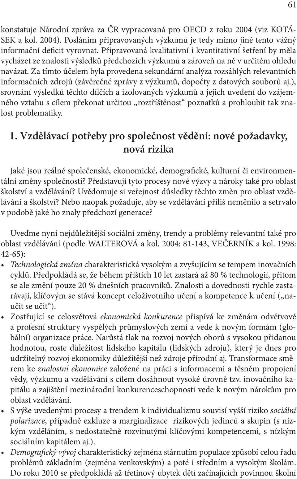 Za tímto účelem byla provedena sekundární analýza rozsáhlých relevantních informačních zdrojů (závěrečné zprávy z výzkumů, dopočty z datových souborů aj.