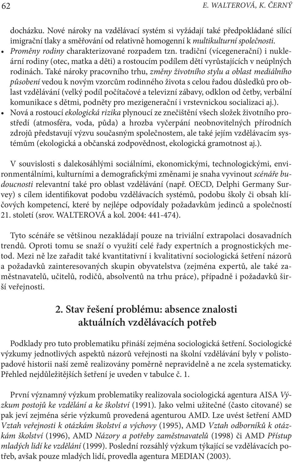 Také nároky pracovního trhu, změny životního stylu a oblast mediálního působení vedou k novým vzorcům rodinného života s celou řadou důsledků pro oblast vzdělávání (velký podíl počítačové a televizní