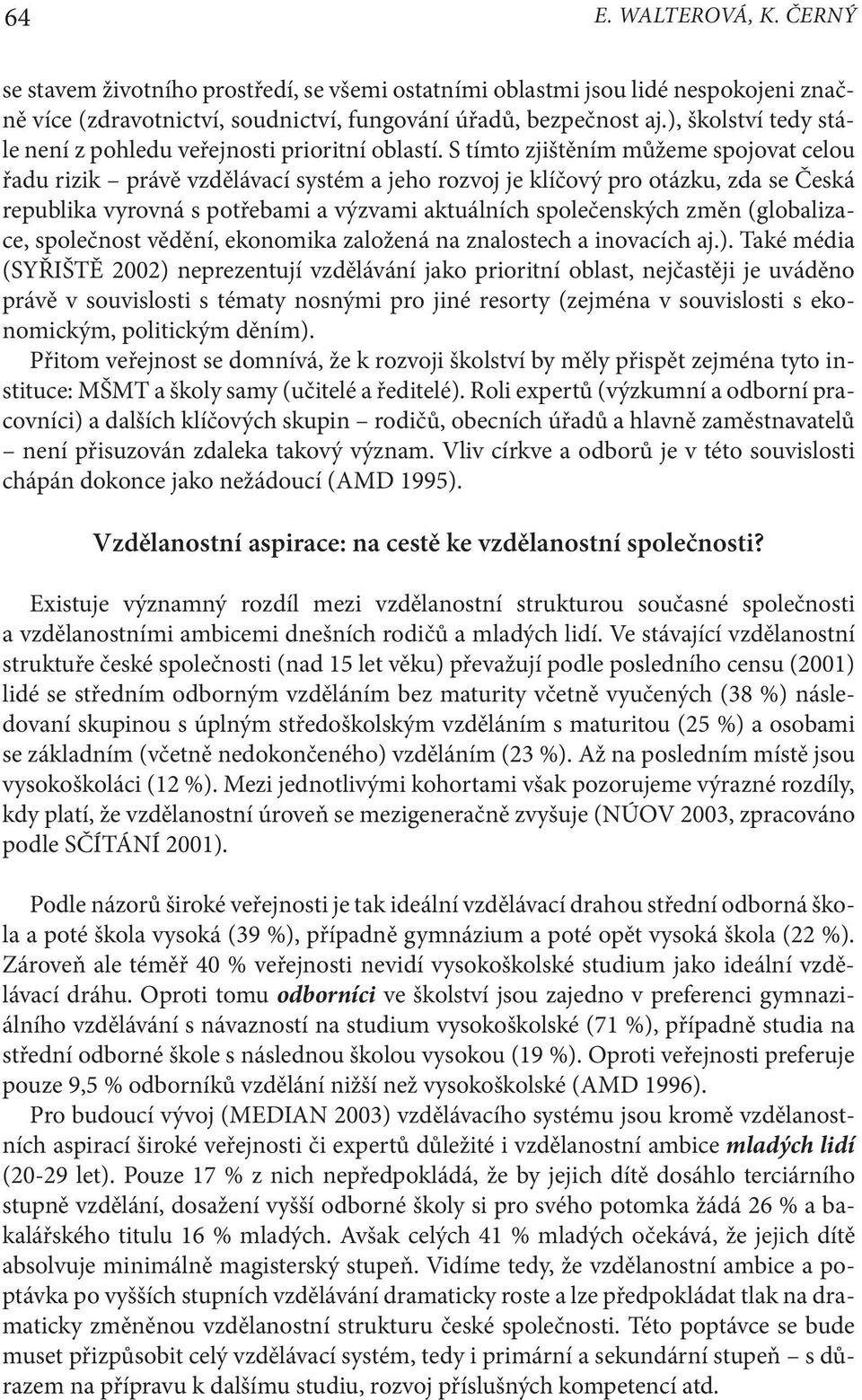 S tímto zjištěním můžeme spojovat celou řadu rizik právě vzdělávací systém a jeho rozvoj je klíčový pro otázku, zda se Česká republika vyrovná s potřebami a výzvami aktuálních společenských změn