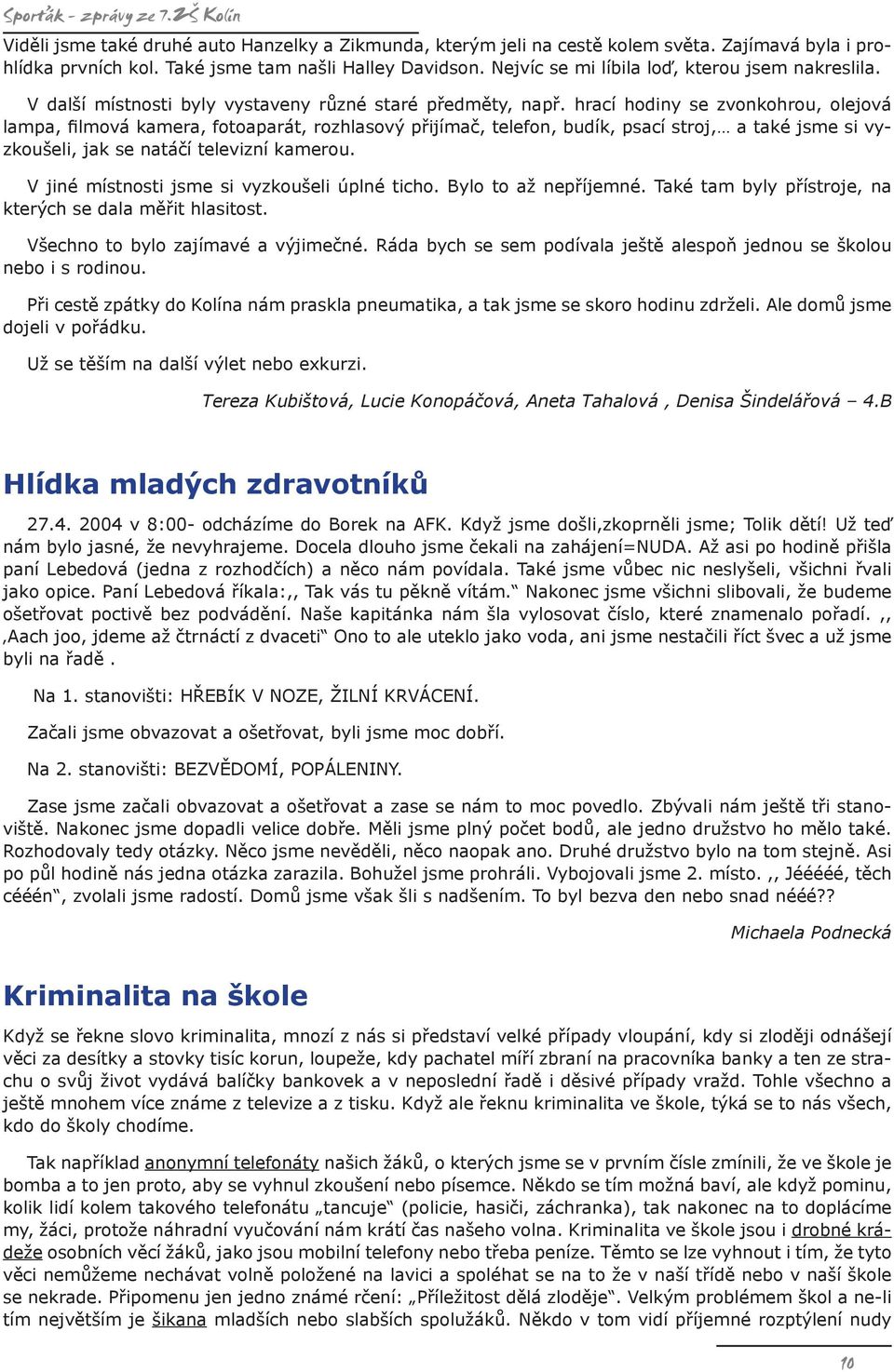 hrací hodiny se zvonkohrou, olejová lampa, filmová kamera, fotoaparát, rozhlasový přijímač, telefon, budík, psací stroj, a také jsme si vyzkoušeli, jak se natáčí televizní kamerou.