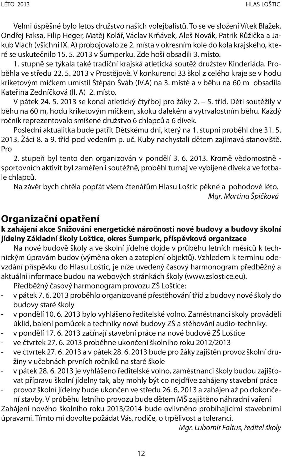 místa v okresním kole do kola krajského, které se uskutečnilo 15. 5. 2013 v Šumperku. Zde hoši obsadili 3. místo. 1. stupně se týkala také tradiční krajská atletická soutěž družstev Kinderiáda.