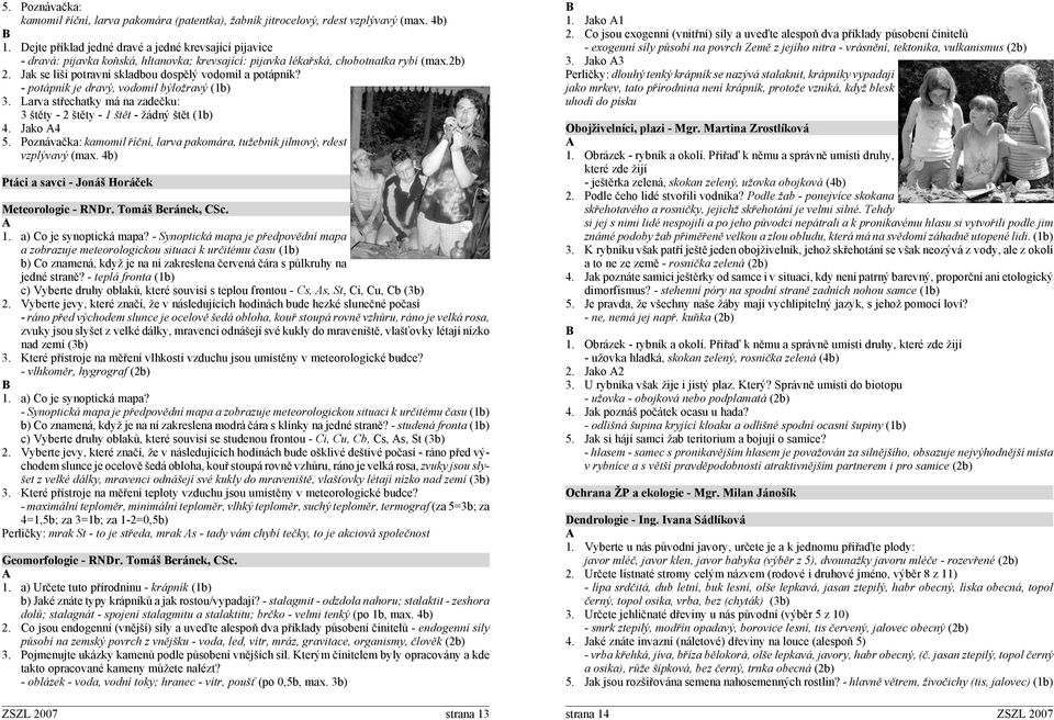 Jak se liší potravní skladbou dospělý vodomil a potápník? - potápník je dravý, vodomil býložravý (1b) 3. Larva střechatky má na zadečku: 3 štěty - 2 štěty - 1 štět - žádný štět (1b) 4. Jako 4 5.