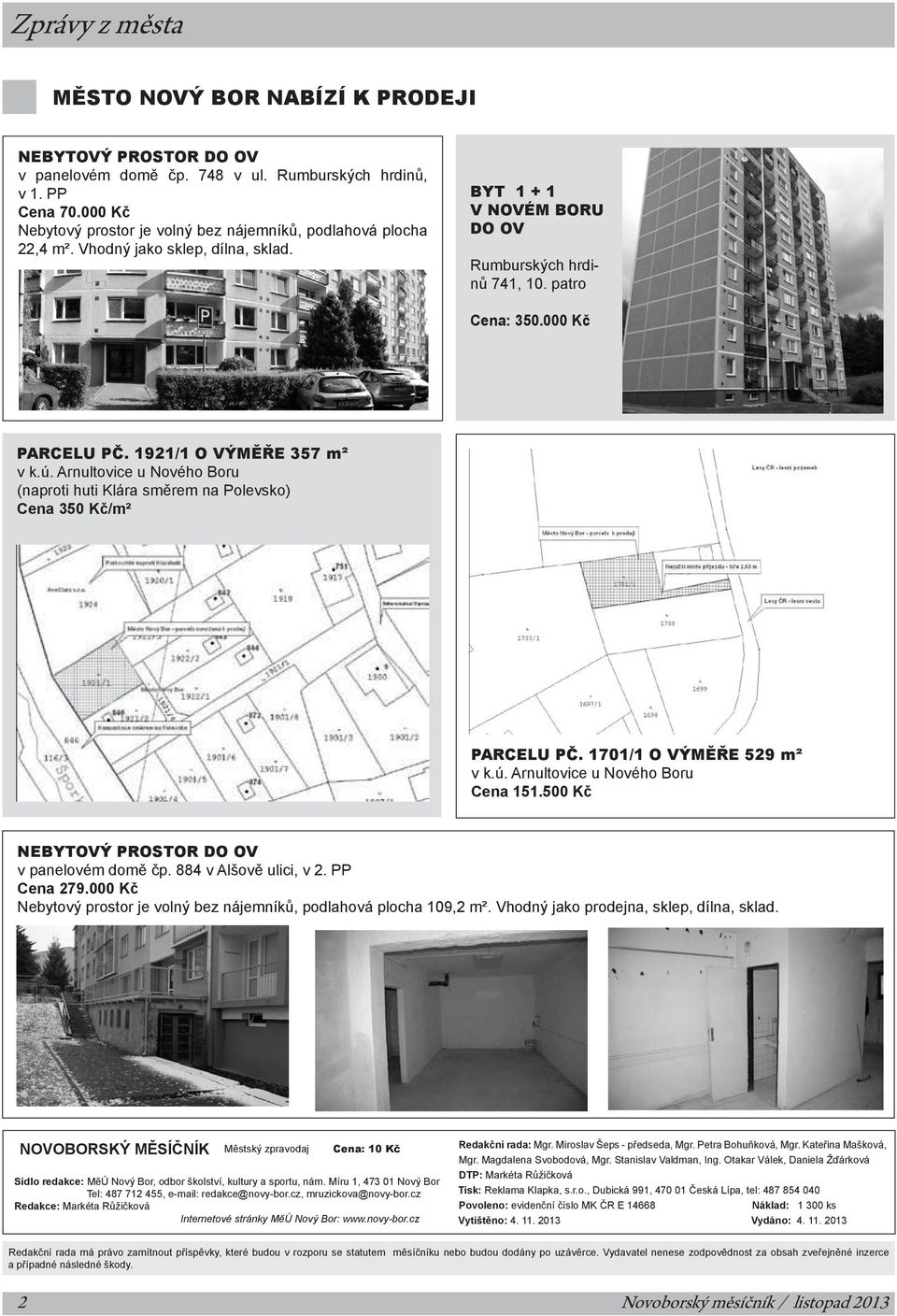 1921/1 o výměře 357 m² v k.ú. Arnultovice u Nového Boru (naproti huti Klára směrem na Polevsko) Cena 350 Kč/m² parcelu pč. 1701/1 o výměře 529 m² v k.ú. Arnultovice u Nového Boru Cena 151.