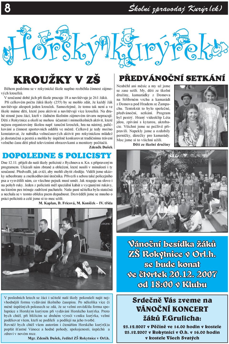 Na druhé straně jsou žáci, kteří v žádném školním zájmovém útvaru nepracují. Děti z Rokytnice a okolí se mohou účastnit i mimoškolních aktivit, které nejsou organizovány školou např.