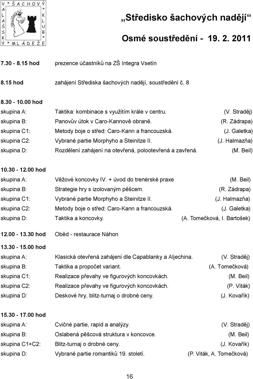 Galetka) skupina C2: Vybrané partie Morphyho a Steinitze II. (J. Halmazňa) skupina D: Rozdělení zahájení na otevřená, polootevřená a zavřená. (M. Beil) 10.30-12.00 hod skupina A: Věţové koncovky IV.