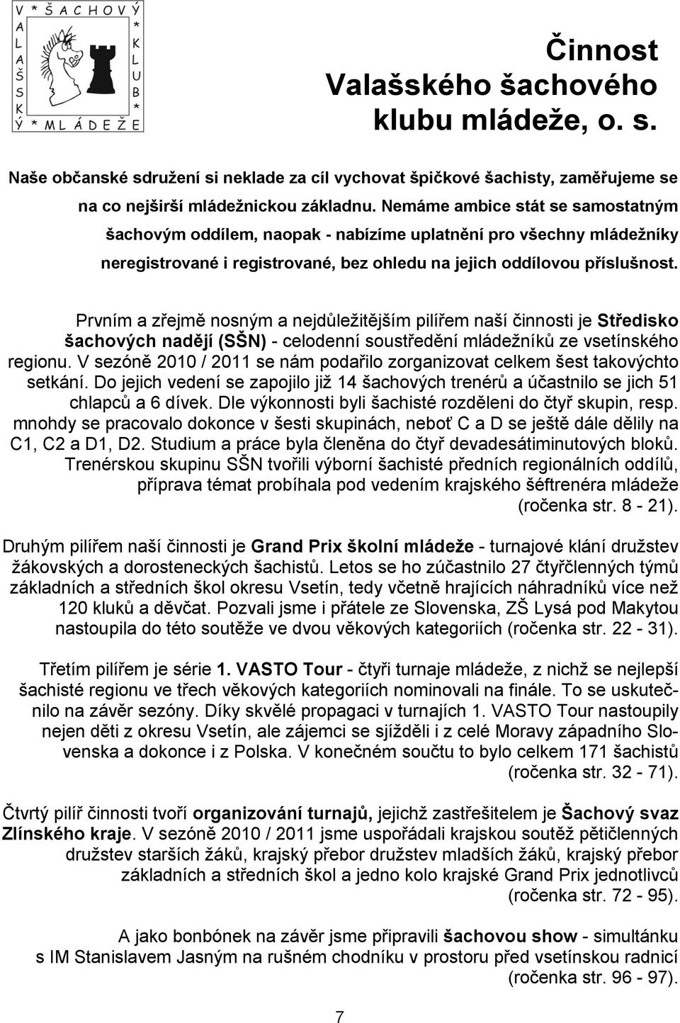 Prvním a zřejmě nosným a nejdůležitějším pilířem naší činnosti je Středisko šachových nadějí (SŠN) - celodenní soustředění mládežníků ze vsetínského regionu.